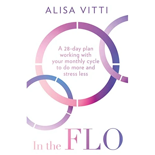 In The Flo A 28-Day Plan Working With Your Monthly Cycle To Do More And Stress Less