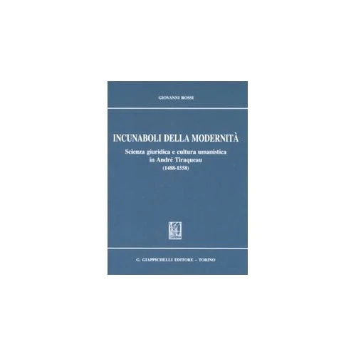 Incunaboli della modernità. Scienza giuridica e cultura umanistica in Andrè Tiraqueau (1488-1558)