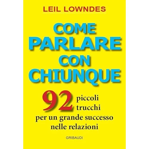 Come parlare con chiunque. 92 piccoli trucchi per un grande successo nelle relazioni