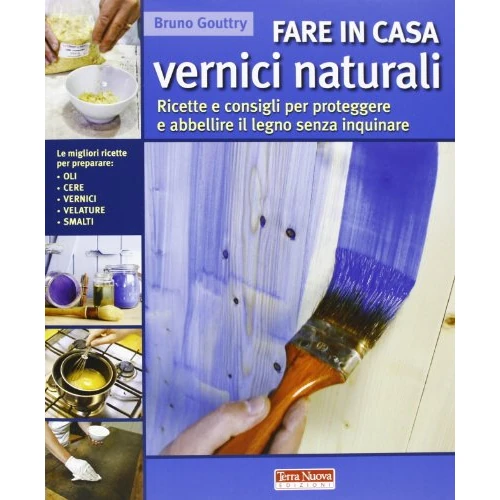Fare in casa vernici naturali. Ricette e consigli per proteggere e abbellire il legno senza inquinare
