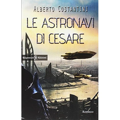 Le astronavi di Cesare: Uno stupendo romanzo di fantascienza dal vincitore del Premio Urania, Alberto Costantini (ANUNNAKI - Narrativa)