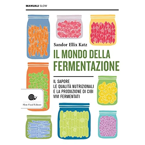 Il mondo della fermentazione. Il sapore, le qualità nutrizionali e la produzione di cibi vivi fermentati