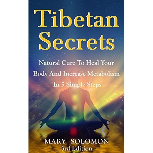 TIBETAN SECRETS: Natural Cure To Heal Your Body And Increase Metabolism In 5 Simple Steps (5 Tibetan Rites, Crystal Healing, Tibetan Buddhism, Tibetan Rites, 5 Rites, Mindfulness) (English Edition)