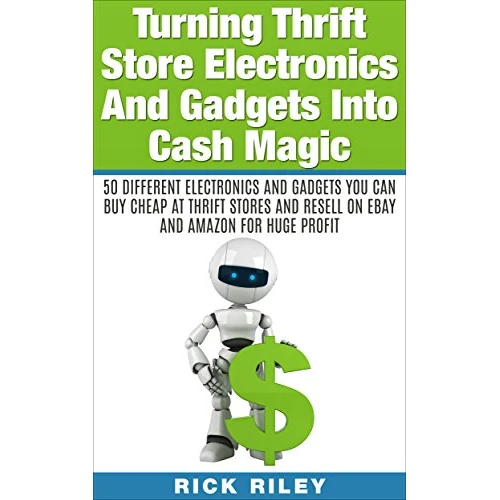 Turning Thrift Store Electronics And Gadgets Into Cash Magic: 50 Different Electronics And Gadgets You Can Buy Cheap At Thrift Stores And Resell On eBay And Amazon For Huge Profit