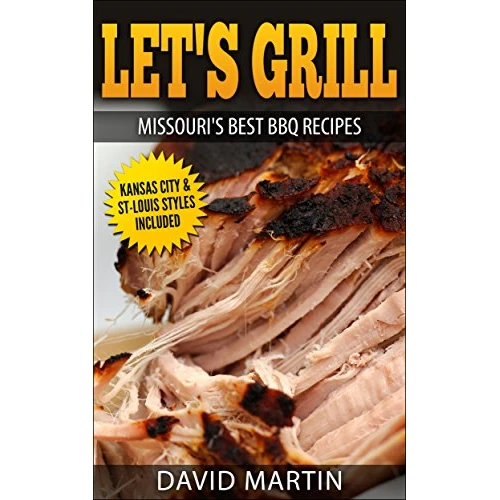 Let's Grill Missouri's Best BBQ Recipes: Includes Kansas City and St-Louis Barbecue Styles (English Edition)