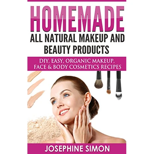 Homemade All-Natural Makeup and Beauty Products: DIY Easy, Organic Makeup, Face & Body Cosmetics Recipes (DIY Beauty Products)