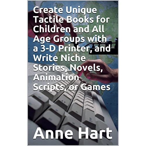 Create Unique Tactile Books for Children and All Age Groups with a 3-D Printer, and Write Niche Stories, Novels, Animation Scripts, or Games (English Edition)