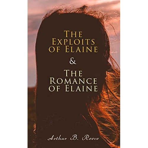 The Exploits of Elaine & The Romance of Elaine: Detective Craig Kennedy's Biggest Cases