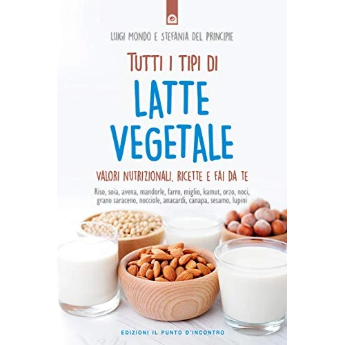 Tutti i tipi di latte vegetale: Valori nutrizionali, ricette e fai da te (Italian Edition)