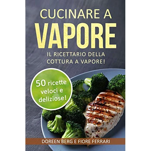 Cucinare a vapore: Il ricettario della cottura a vapore!: 50 ricette veloci e deliziose! (ricette a vapore) (Italian Edition)