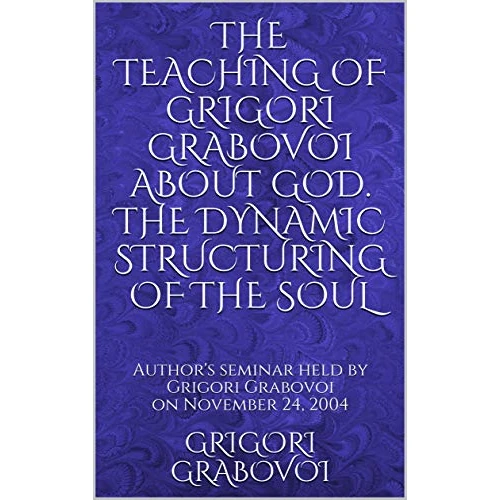 THE TEACHING OF GRIGORI GRABOVOI ABOUT GOD. THE DYNAMIC STRUCTURING OF THE SOUL: Author's seminar held by Grigori Grabovoi on November 24, 2004 (Books ... original Russian texts) (English Edition)