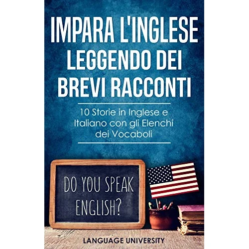 Impara l'Inglese Leggendo dei Brevi Racconti: 10 Storie in Inglese e Italiano, con gli Elenchi dei Vocaboli (Italy) (Italian Edition)