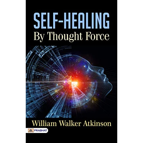 Self-Healing by Thought Force: Unleashing the Healing Power of Your Mind for Personal Wellness by William Walker Atkinson (Best Motivational Books for ... (Design Your Life)) (English Edition)
