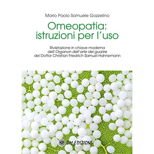 Omeopatia: istruzioni per l’uso: Rivisitazione in chiave moderna dell’Organon dell’arte del guariredel Dottor Christian Friedrich Samuel Hahnemann (Italian Edition)