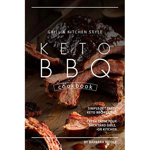 Grill Kitchen Style Keto BBQ Cookbook: Simple Yet Tasty Keto BBQ Recipes Fresh from Your Backyard Grill or Kitchen