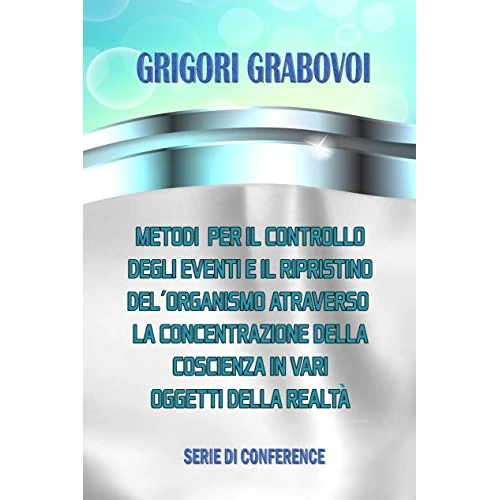 Metodi per il controllo degli eventi e il ripristino dell'organismo attraverso la concentrazione della coscienza in vari oggetti della realtà (Italian Edition)