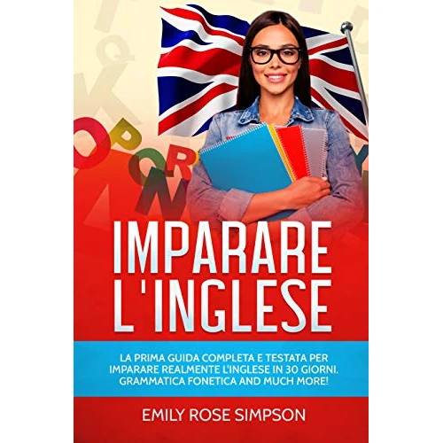 Imparare L'inglese: La prima guida completa e testata per imparare realmente l'inglese in 30 giorni. Grammatica Fonetica and much more! (Italian Edition)