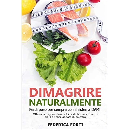 Dimagrire Naturalmente: Perdi peso per sempre con il sistema DAM! Ottieni la migliore forma fisica della tua vita senza dieta e senza andare in palestra! (Italian Edition)