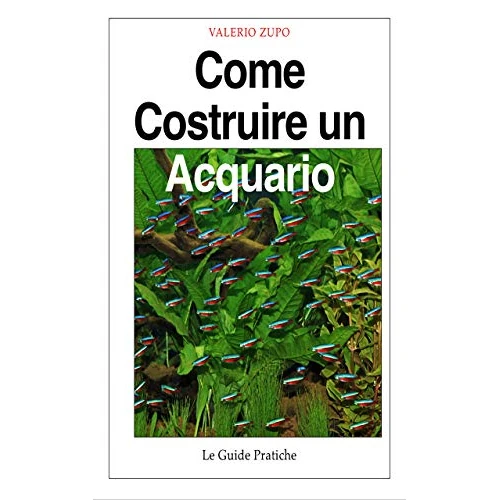 Come costruire un acquario: Una guida completa, dall’acquisto degli accessori alla riproduzione dei pesci (Le Guide Pratiche Vol. 3)