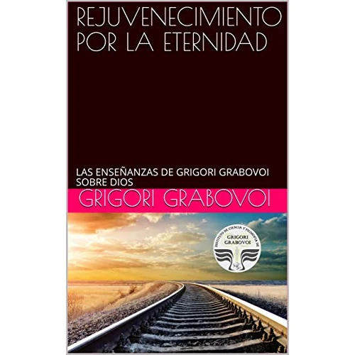 REJUVENECIMIENTO POR LA ETERNIDAD: LAS ENSEÑANZAS DE GRIGORI GRABOVOI SOBRE DIOS (Spanish Edition)