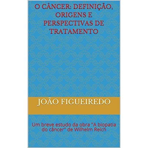 O Câncer: definição, origens e perspectivas de tratamento: Um breve estudo da obra "A biopatia do câncer" de Wilhelm Reich (Portuguese Edition)