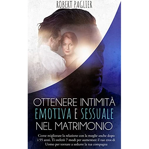Ottenere intimità emotiva e sessuale nel matrimonio : Come migliorare la relazione con la moglie anche dopo i 55 anni. Ti svelerò 7 modi per aumentare ... la via della felicità) (Italian Edition)