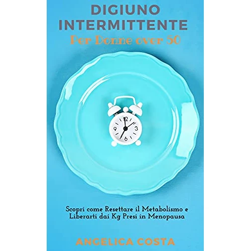 Digiuno Intermittente per Donne Over 50: Scopri come Resettare il Metabolismo e Liberarti dai Kg Presi in Menopausa (Italian Edition)
