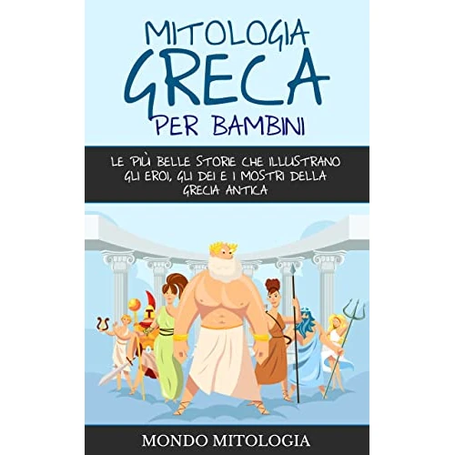 Mitologia Greca per Bambini: Le più belle storie che illustrano gli eroi, gli dei e i mostri della Grecia antica