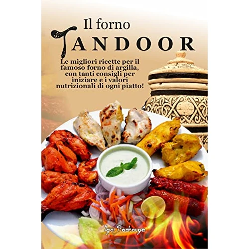 Il forno tandoor: Le migliori ricette per il famoso forno di argilla, con tanti consigli per iniziare e i valori nutrizionali di ogni piatto (Italian Edition)