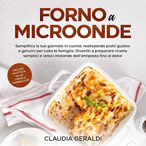 Forno a microonde: Semplifica le tue giornate realizzando piatti gustosi e genuini per tutta la famiglia. Ricette veloci dall'antipasto al dolce. Include salse, creme e marmellate (Italian Edition)