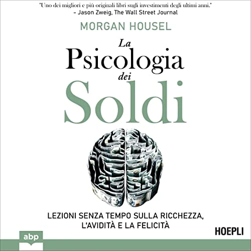 La psicologia dei soldi: Lezioni senza tempo sulla ricchezza, l’avidità e la felicità