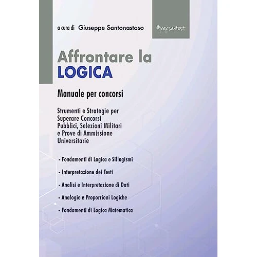 Affrontare la Logica: Manuale per Concorsi: Strumenti e Strategie per Superare Concorsi Pubblici, Selezioni Militari e Prove di Ammissione Universitarie (Italian Edition)
