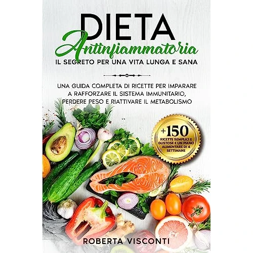 Dieta Antinfiammatoria: Il Segreto per Una Vita Lunga e Sana: Una Guida Completa di Ricette per Imparare a Rafforzare il Sistema Immunitario, Perdere Peso e Riattivare il Metabolismo (Italian Edition)