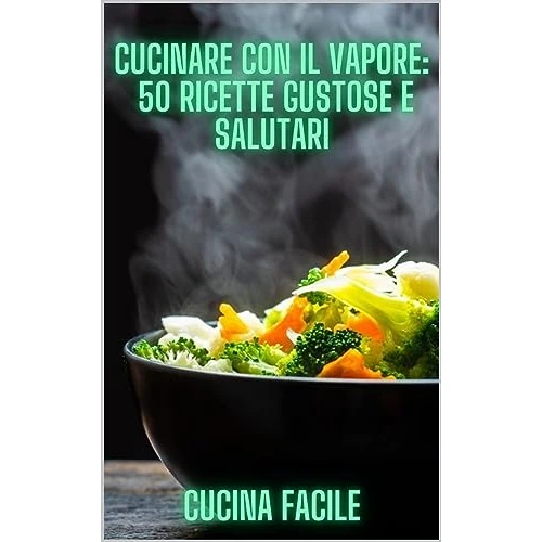 Cucinare con il vapore: 50 ricette gustose e salutari (Delizie in cucina - Cucina Facile) (Italian Edition)