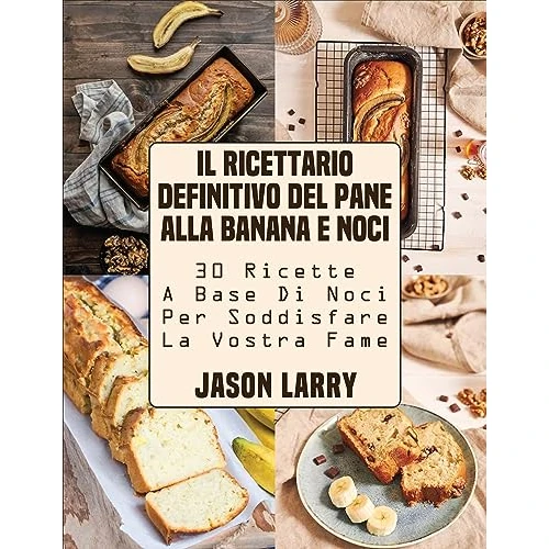 Il Ricettario Definitivo Del Pane Alla Banana E Noci: 30 Ricette a Base Di Noci per Soddisfare La Vostra Fame (Italian Edition)