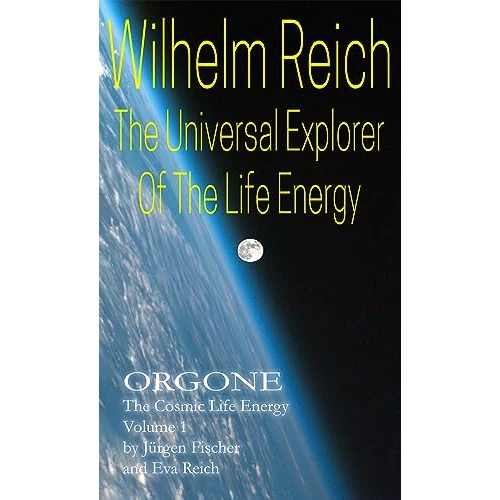 Wilhelm Reich The Universal Explorer Of The Life Energy: ORGONE The Cosmic Life Energy Volume 1 (English Edition)