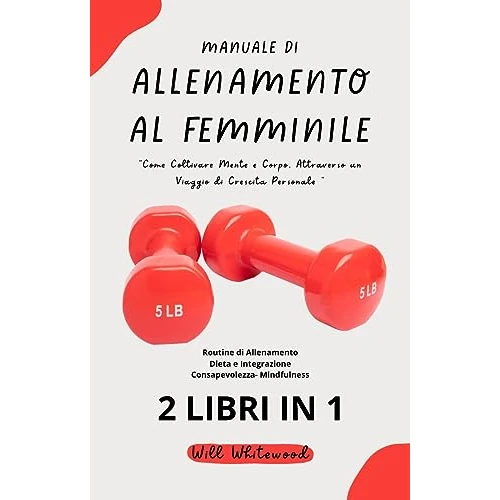 Manuale di Allenamento al Femminile: "Come Coltivare Mente e Corpo, Attraverso un Viaggio di Crescita Personale " (Allenamento a 360° Vol. 3) (Italian Edition)