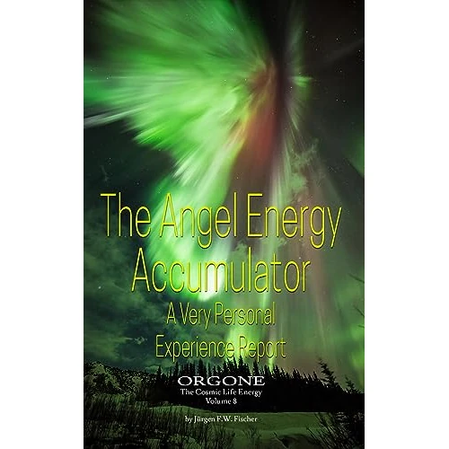The Angel Energy Accumulator A Very Personal Experience Report: ORGONE The Cosmic Life Energy Volume 8 (English Edition)