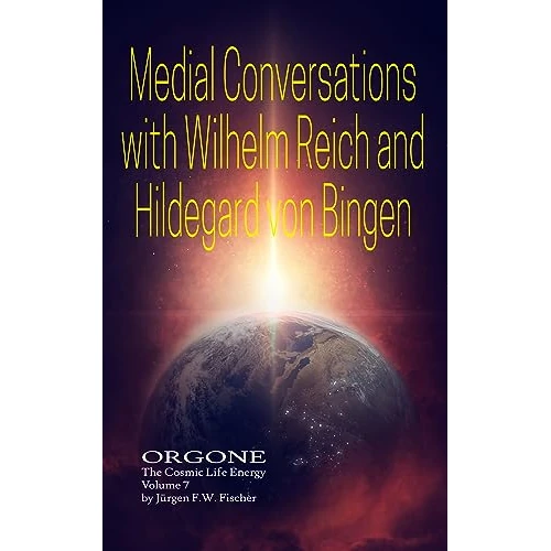 Medial Conversations with Wilhelm Reich and Hildegard von Bingen: ORGONE The Cosmic Life Energy Volume 7 (English Edition)