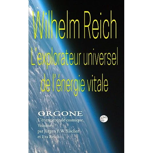 Wilhelm Reich - L’explorateur universel de l’énergie vitale: ORGONE L’énergie vitale cosmique Volume 1 (ORGONE - L'énergie vitale cosmique) (French Edition)