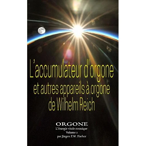 L’accumulateur d’orgone et autres appareils à orgone de Wilhelm Reich: ORGONE L’énergie vitale cosmique Volume 1 (ORGONE - L'énergie vitale cosmique) (French Edition)