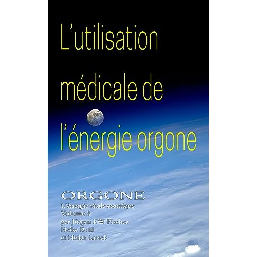 L'utilisation médicale de l'énergie Orgone: ORGONE L’énergie vitale cosmique Volume 3 (ORGONE - L'énergie vitale cosmique) (French Edition)