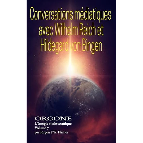 Conversations médiumniques avec Wilhelm Reich et Hildegard von Bingen: ORGONE L’énergie vitale cosmique Volume 7 (ORGONE - L'énergie vitale cosmique) (French Edition)
