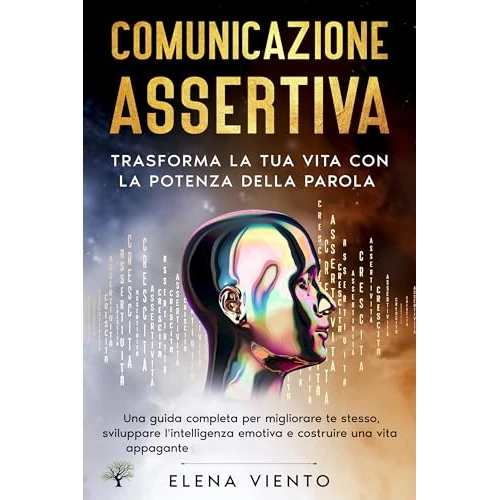 COMUNICAZIONE ASSERTIVA: Trasforma la tua Vita con la Potenza della Parola - una Guida Completa per Migliorare Te Stesso Sviluppare l'Intelligenza Emotiva ... una Vita Appagante (Italian Edition)