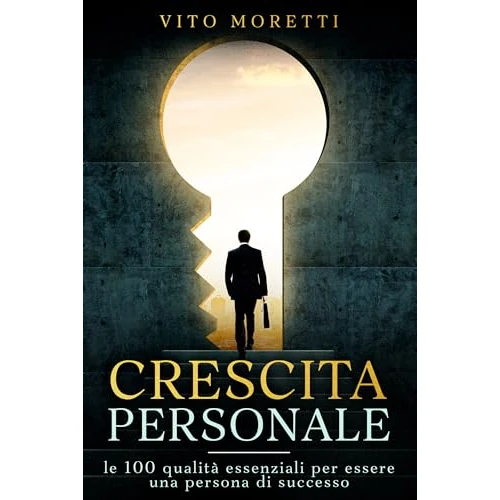 CRESCITA PERSONALE: le 100 qualità essenziali per essere una persona di successo (Libri su come ottenere il successo desiderato e ritrovare sé stessi Vol. 1) (Italian Edition)