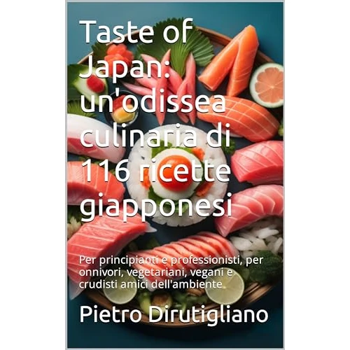 Taste of Japan: un'odissea culinaria di 116 ricette giapponesi: Per principianti e professionisti, per onnivori, vegetariani, vegani e crudisti amici dell'ambiente (Italian Edition)