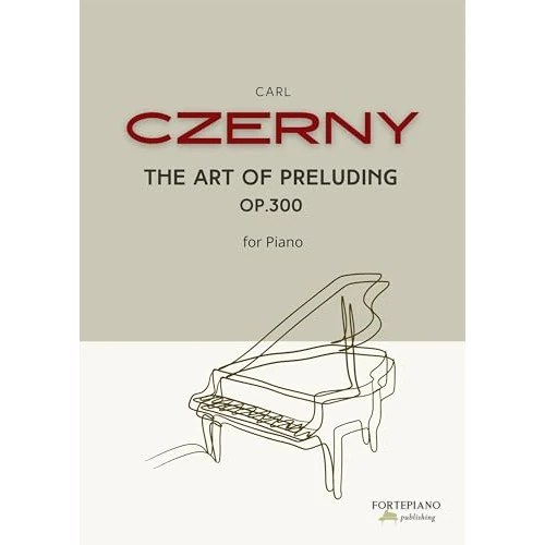 Carl Czerny – The Art of Preluding for Piano, Op.300: A Complete Guide to Classical Improvisation and Creative Keyboard Technique (English Edition)