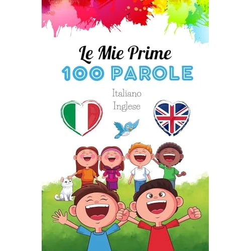 Le Mie Prime 100 Parole - Italiano Inglese: Bellissime Illustrazioni Colorate e Simpatiche per Imparare l'inglese Divertendosi. Primo Apprendimento. (Impariamo le Lingue) (Italian Edition)