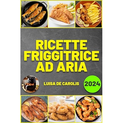 Ricette Friggitrice ad Aria: Gustosi Piatti, Facili e Veloci. Tempi di Cottura e Preparazione Inclusi. Edizione 2024 (Italian Edition)