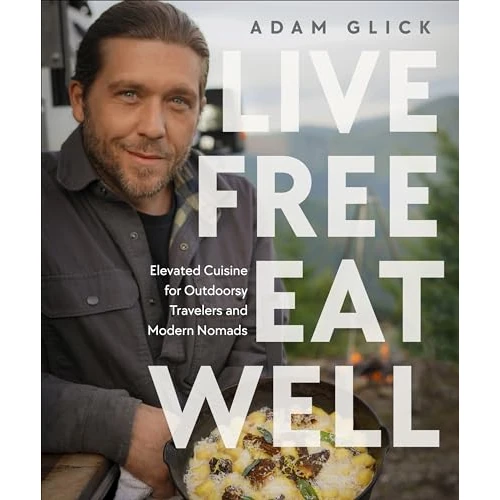 Live Free, Eat Well: Elevated Cuisine for Outdoorsy Travelers and Modern Nomads: A Cookbook (English Edition)